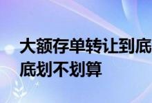 大额存单转让到底划不划算 大额存单转让到底划不划算