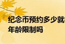 纪念币预约多少就得买多少吗 预约纪念币有年龄限制吗