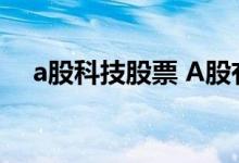 a股科技股票 A股有哪些靠谱的科技股票