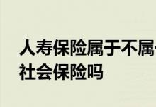 人寿保险属于不属于社会保险 人寿保险属于社会保险吗