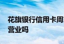 花旗银行信用卡周末不审批吗 花旗银行周末营业吗