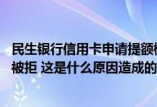 民生银行信用卡申请提额概率大吗 申请民生银行信用卡提额被拒 这是什么原因造成的