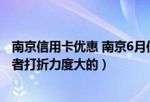 南京信用卡优惠 南京6月信用卡打折商户信息 （5折商户 或者打折力度大的）