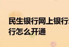 民生银行网上银行怎么操作 民生银行网上银行怎么开通