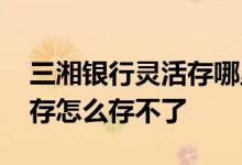 三湘银行灵活存哪里可以买到 三湘银行灵活存怎么存不了