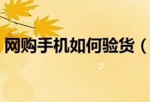 网购手机如何验货（在网上买手机可不可靠）