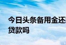 今日头条备用金还款方式 今日头条备用金是贷款吗