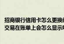 招商银行信用卡怎么更换纸质账单 招商银行信用卡网上支付交易在账单上会怎么显示呢