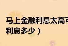 马上金融利息太高可以协商还款吗（马上金融利息多少）