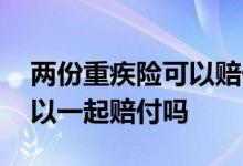 两份重疾险可以赔付两份钱吗 两份重疾险可以一起赔付吗