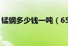 锰钢多少钱一吨（65锰钢价格是多少钱一吨）