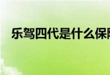 乐驾四代是什么保险 乐驾四代是什么保险