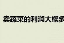 卖蔬菜的利润大概多少 卖蔬菜一月利润多少
