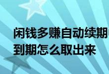 闲钱多赚自动续期中怎么取出来 闲钱多赚不到期怎么取出来