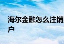 海尔金融怎么注销账户 海尔金融怎么注销账户