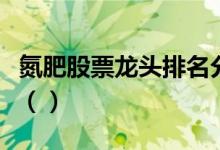 氮肥股票龙头排名分析今日氮肥股票价格多少（）