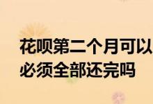 花呗第二个月可以一下子还完吗 花呗下个月必须全部还完吗