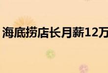 海底捞店长月薪12万（海底捞到底有多赚钱）