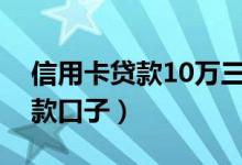 信用卡贷款10万三年利息怎么算（信用卡贷款口子）