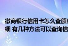 徽商银行信用卡怎么查额度 怎么查询徽商银行信用卡消费明细 有几种方法可以查询信用卡消费明细