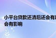 小平台贷款还清后还会有麻烦事吗 小额贷款全部还完了会不会有影响