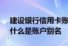 建设银行信用卡账户别名是什么 建设银行：什么是账户别名
