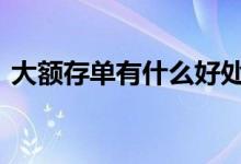 大额存单有什么好处吗 大额存单有什么缺点
