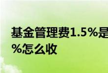 基金管理费1.5%是什么意思? 基金管理费1 5%怎么收
