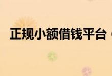 正规小额借钱平台（网上小额借钱马上批）