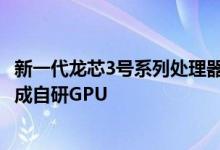 新一代龙芯3号系列处理器配套桥片7A2000正式发布内部集成自研GPU
