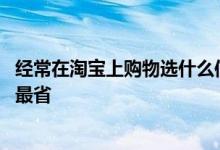 经常在淘宝上购物选什么信用卡 在淘宝买东西用哪种信用卡最省