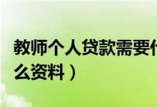 教师个人贷款需要什么资料（教师贷款需要什么资料）
