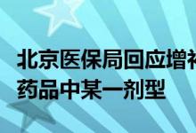北京医保局回应增补目录药品调出只删除相关药品中某一剂型