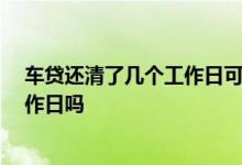 车贷还清了几个工作日可以去解押 车贷解押必须要15个工作日吗