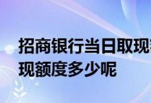 招商银行当日取现额度 招商信用卡还款日取现额度多少呢