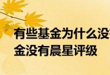 有些基金为什么没有晨星评级 为什么货币基金没有晨星评级