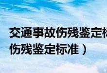 交通事故伤残鉴定标准及赔偿办法（交通事故伤残鉴定标准）