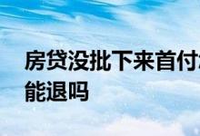 房贷没批下来首付怎么办 房贷没批下来首付能退吗