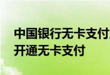 中国银行无卡支付业务专户 中国银行：怎样开通无卡支付