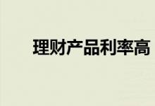 理财产品利率高 理财产品利率怎么算