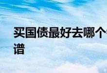 买国债最好去哪个银行 在哪个银行买国债靠谱