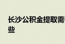 长沙公积金提取需要准备什么材料 资料有哪些 