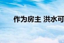  作为房主 洪水可能是一种可怕的经历 