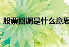 股票回调是什么意思啊 股票回调是什么意思