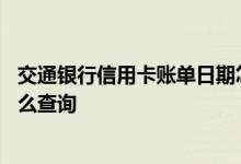 交通银行信用卡账单日期怎么查询 交通银行信用卡账单日怎么查询