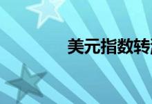 美元指数转涨非美货币下跌