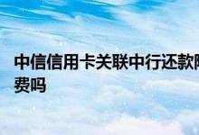 中信信用卡关联中行还款限额 中信信用卡关联中行卡还款收费吗