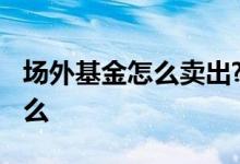 场外基金怎么卖出? 场外基金卖出需要注意什么