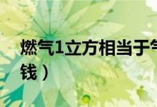 燃气1立方相当于气态多少（燃气1立方多少钱）
