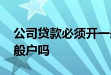 公司贷款必须开一般户吗 公司贷款必须开一般户吗